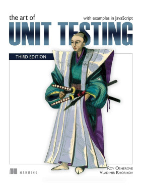The Art of Unit Testing, Third Edition. with examples in JavaScript.Roy Osherove. Vladimir Khorikov The Art of Unit Testing, Third Edition. with examples in JavaScript.Roy Osherove. Vladimir Khorikov