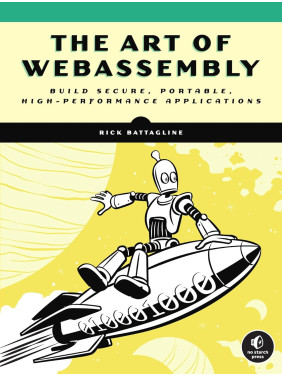 The Art of WebAssembly: Build Secure, Portable, High-Performance Applications. Rick Battagline