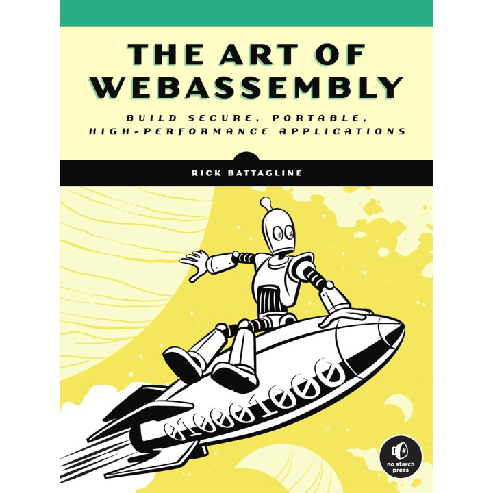 The Art of WebAssembly: Build Secure, Portable, High-Performance Applications. Rick Battagline