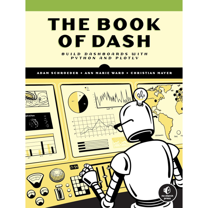 The Book of Dash: Build Dashboards with Python and Plotly. Adam Schroeder, Christian Mayer, Ann Marie Ward