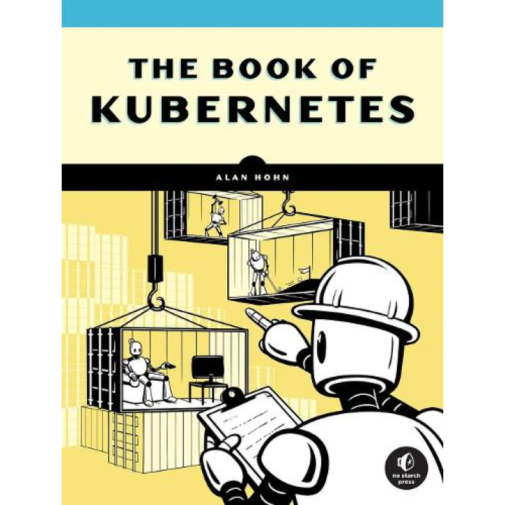 The Book Of Kubernetes: A Complete Guide to Container Orchestration, Alan Hohn