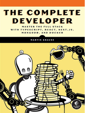 The Complete Developer: Master the Full Stack with TypeScript, React, Next.js, MongoDB, and Docker. Martin Krause The Complete Developer: Master the Full Stack with TypeScript, React, Next.js, MongoDB, and Docker. Martin Krause