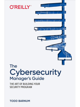 The Cybersecurity Manager's Guide: The Art of Building Your Security Program. 1st Ed. Todd Barnum The Cybersecurity Manager's Guide: The Art of Building Your Security Program. 1st Ed. Todd Barnum