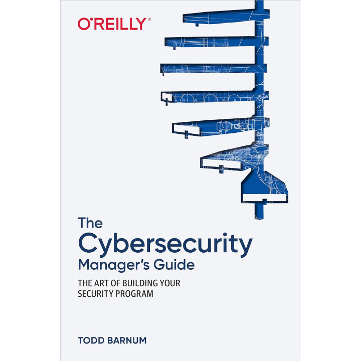 The Cybersecurity Manager's Guide: The Art of Building Your Security Program. 1st Ed. Todd Barnum