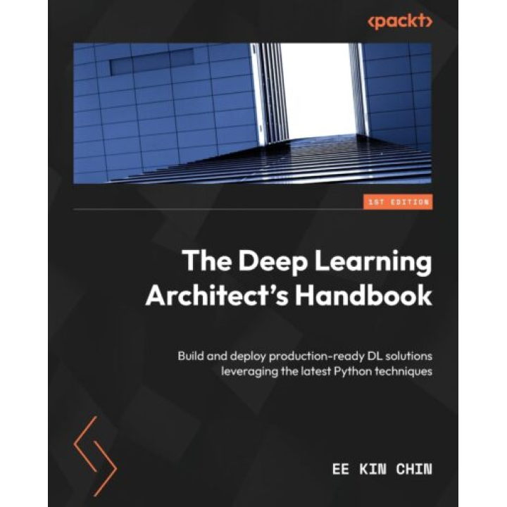 The Deep Learning Architect’s Handbook: Build and deploy production-ready DL solutions leveraging the latest Python techniques, Ee Kin Chin