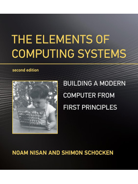 The Elements of Computing Systems. Building a Modern Computer from First Principles. 2nd Edition. Noam Nisan, Shimon Schocken The Elements of Computing Systems. Building a Modern Computer from First Principles. 2nd Edition. Noam Nisan, Shimon Schocken