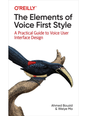 The Elements of Voice First Style. A Practical Guide to Voice User Interface Design. Ahmed Bouzid, Weiye Ma