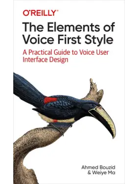 The Elements of Voice First Style. A Practical Guide to Voice User Interface Design. Ahmed Bouzid, Weiye Ma