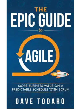The Epic Guide to Agile: More Business Value on a Predictable Schedule with Scrum. Dave Todaro The Epic Guide to Agile: More Business Value on a Predictable Schedule with Scrum. Dave Todaro