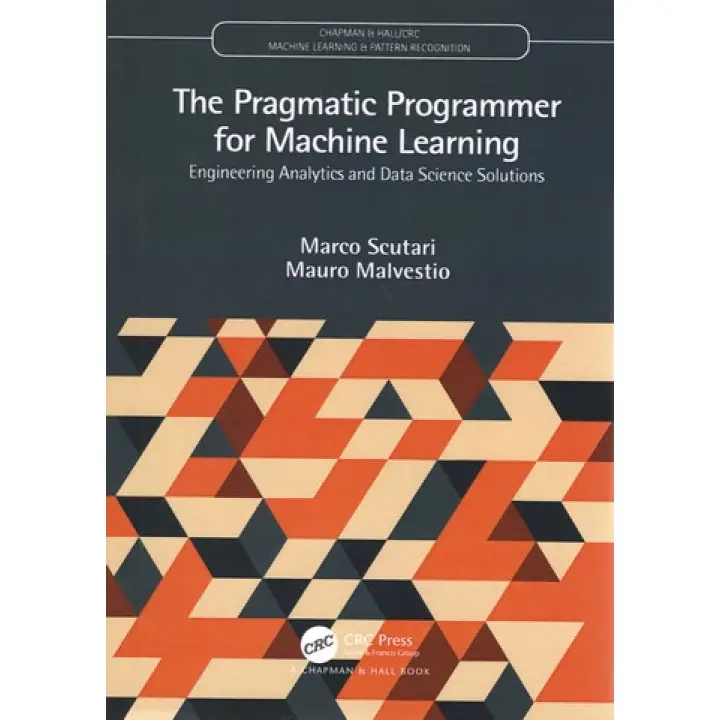 The Pragmatic Programmer for Machine Learning (Chapman & Hall/CRC Machine Learning & Pattern Recognition) 1st Edition