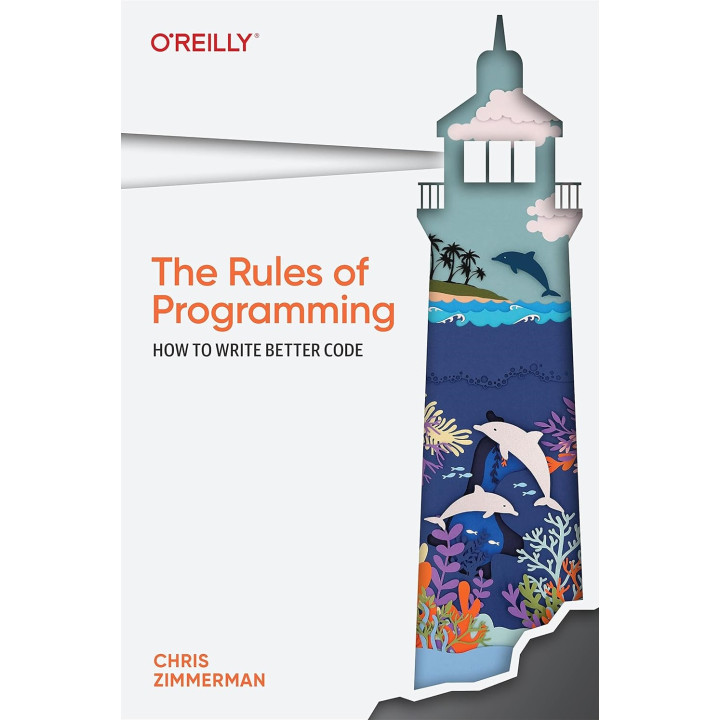 The Rules of Programming: How to Write Better Code. Chris Zimmerman