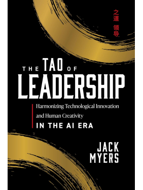 The Tao of Leadership: Harmonizing Technological Innovation and Human Creativity in the AI Era. Jack Myers The Tao of Leadership: Harmonizing Technological Innovation and Human Creativity in the AI Era. Jack Myers