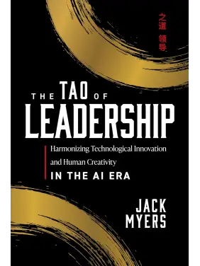 The Tao of Leadership: Harmonizing Technological Innovation and Human Creativity in the AI Era. Jack Myers The Tao of Leadership: Harmonizing Technological Innovation and Human Creativity in the AI Era. Jack Myers