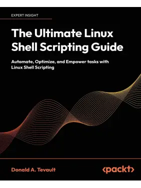 The Ultimate Linux Shell Scripting Guide: Automate, Optimize, and Empower tasks with Linux Shell Scripting The Ultimate Linux Shell Scripting Guide: Automate, Optimize, and Empower tasks with Linux Shell Scripting