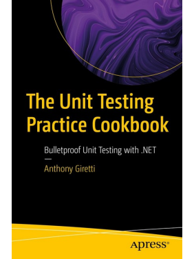 The Unit Testing Practice Cookbook: Bulletproof Unit Testing with .NET First Edition. Anthony Giretti