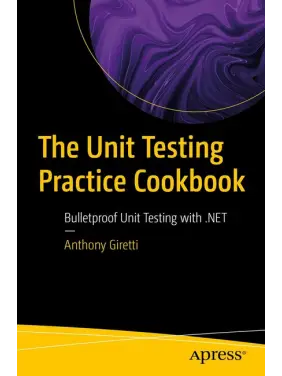 The Unit Testing Practice Cookbook: Bulletproof Unit Testing with .NET First Edition. Anthony Giretti