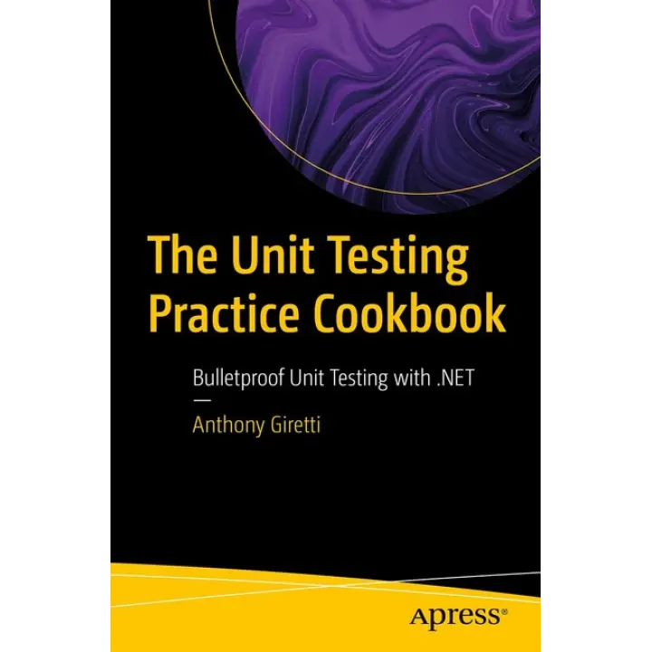 The Unit Testing Practice Cookbook: Bulletproof Unit Testing with .NET First Edition. Anthony Giretti