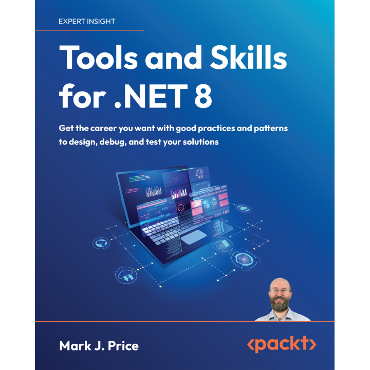 Tools and Skills for .NET 8: Get the career you want with good practices and patterns to design, debug, and test your solutions. Mark J. Price