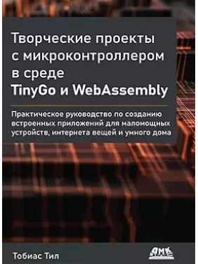 Творчі проекти з мікроконтролером в середовищі TinyGo і WebAssembly Тіл Т. Творчі проекти з мікроконтролером в середовищі TinyGo і WebAssembly Тіл Т.