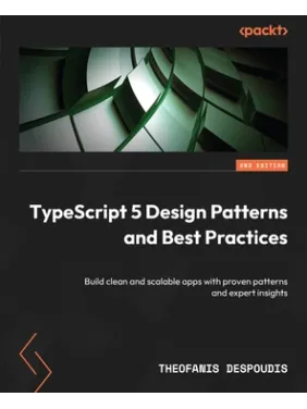  TypeScript 5 Design Patterns and Best Practices: Build clean and scalable apps with proven patterns and expert insights , Second Edition 