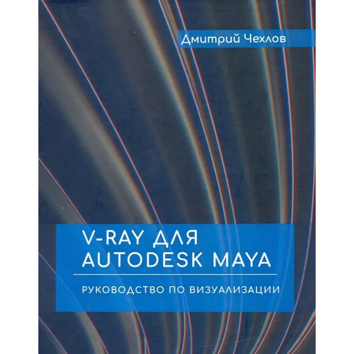 V-RAY для AUTODESK MAYA. Керівництво по візуалізації. Дмитро Чехлов