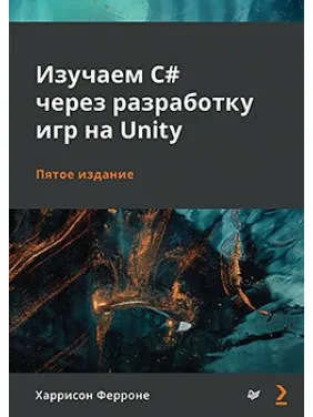 Вивчаємо C# через розробку ігор на Unity. 5-е видання Ферроне Харрісон Вивчаємо C# через розробку ігор на Unity. 5-е видання Ферроне Харрісон