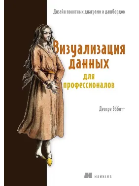 Визуализация данных для профессионалов. Дизайн понятных диаграмм и дашбордов. Деризе Эбботт