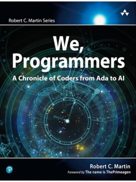 We, Programmers: A Chronicle of Coders from Ada to AI. 1st Edition. Robert C. Martin Series We, Programmers: A Chronicle of Coders from Ada to AI. 1st Edition. Robert C. Martin Series