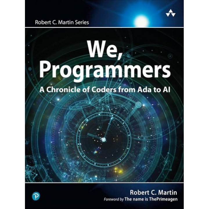 We, Programmers: A Chronicle of Coders from Ada to AI. 1st Edition. Robert C. Martin Series