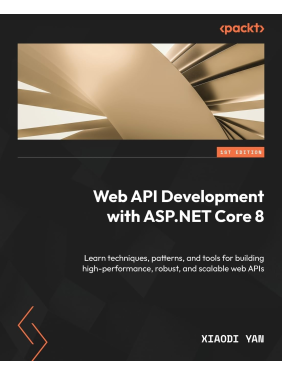  Web API Development with ASP.NET Core 8: Learn techniques, patterns, and tools for building high-performance, robust, and scalable web APIs