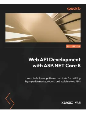 Web API Development with ASP.NET Core 8: Learn techniques, patterns, and tools for building high-performance, robust, and scalable web APIs Web API Development with ASP.NET Core 8: Learn techniques, patterns, and tools for building high-performance, robust, and scalable web APIs
