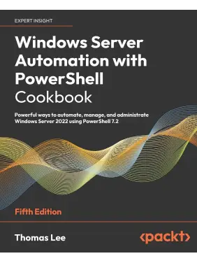 Windows Server Automation with PowerShell Cookbook: Powerful ways to automate, manage and administrate Windows Server 2022 using PowerShell 7.2, 5th Edition Windows Server Automation with PowerShell Cookbook: Powerful ways to automate, manage and administrate Windows Server 2022 using PowerShell 7.2, 5th Edition