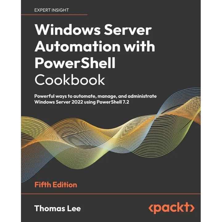 Windows Server Automation with PowerShell Cookbook: Powerful ways to automate, manage and administrate Windows Server 2022 using PowerShell 7.2, 5th Edition