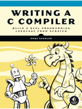 Writing a C Compiler: Build a Real Programming Language from Scratch. Nora Sandler