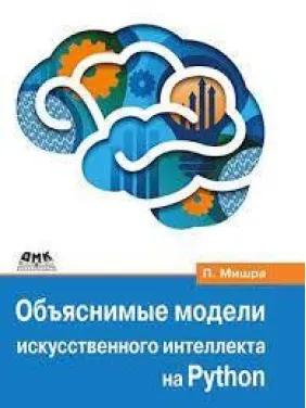 Объяснимые модели искусственного интеллекта на Python. Мишра Прадипта Объяснимые модели искусственного интеллекта на Python. Мишра Прадипта
