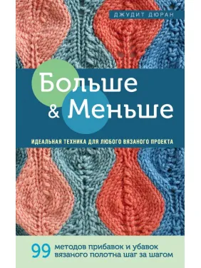 Більше і менше. Ідеальна техніка для будь-якого в'язаного проекту. Дюран Джудіт Більше і менше. Ідеальна техніка для будь-якого в'язаного проекту. Дюран Джудіт