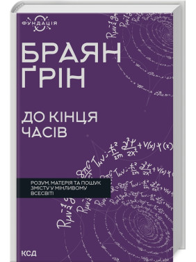 До кінця часів. Розум, матерія та пошук змісту у мінливому Всесвіті. Браян Ґрін До кінця часів. Розум, матерія та пошук змісту у мінливому Всесвіті. Браян Ґрін