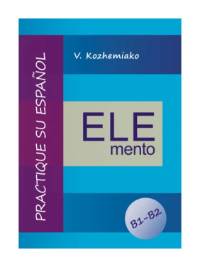 ELEMENTO. Практикуйте іспанську мову. Рівні B1-B2. Видання третє, доповнене та перероблене. Кожемяко В. М.