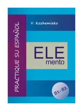 ELEMENTO. Практикуйте испанский язык. Уровни B1-B2. Издание третье, дополненное и переработанное. Кожемяко В. М. ELEMENTO. Практикуйте испанский язык. Уровни B1-B2. Издание третье, дополненное и переработанное. Кожемяко В. М.