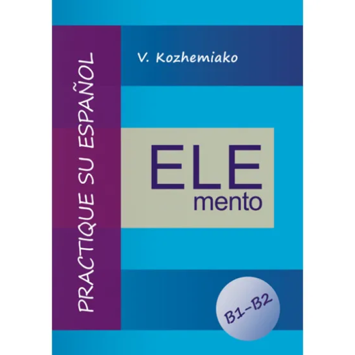 ELEMENTO. Практикуйте іспанську мову. Рівні B1-B2. Видання третє, доповнене та перероблене. Кожемяко В. М.