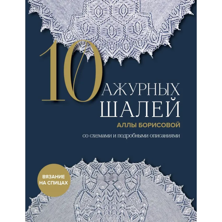 10 ажурних шалей Алли Борисової. Зі схемами та детальними описами. Алла Борисова