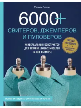 6000+ свитеров, джемперов и пуловеров. Универсальный конструктор для вязания любых моделей. Мелисса Липман 6000+ свитеров, джемперов и пуловеров. Универсальный конструктор для вязания любых моделей. Мелисса Липман