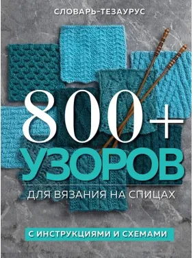 800+ візерунків для в'язання на спицях. Словник-тезаурус з інструкціями та схемами 800+ візерунків для в'язання на спицях. Словник-тезаурус з інструкціями та схемами