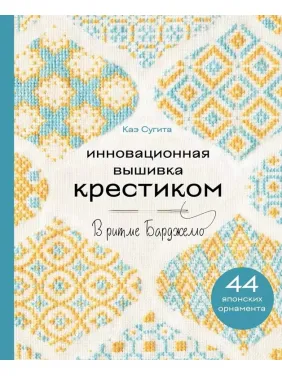 Інноваційна вишивка хрестиком. У ритмі Барджелло. 44 японських орнаменти. Кае Сугіта Інноваційна вишивка хрестиком. У ритмі Барджелло. 44 японських орнаменти. Кае Сугіта