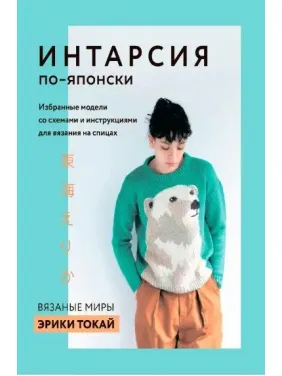 Інтарсія японською. В'язані світи Ерікі Токай. Вибрані моделі зі схемами та інструкціями Інтарсія японською. В'язані світи Ерікі Токай. Вибрані моделі зі схемами та інструкціями