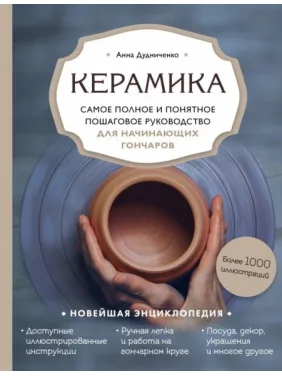Кераміка. Найповніше і найзрозуміліше покрокове керівництво для гончарів-початківців Кераміка. Найповніше і найзрозуміліше покрокове керівництво для гончарів-початківців