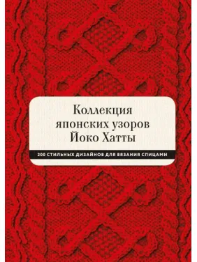 Колекція японських візерунків Йоко Хатти. 200 стильних дизайнів для в'язання спицями. Йоко Хатта і Касандра Харрад Колекція японських візерунків Йоко Хатти. 200 стильних дизайнів для в'язання спицями. Йоко Хатта і Касандра Харрад