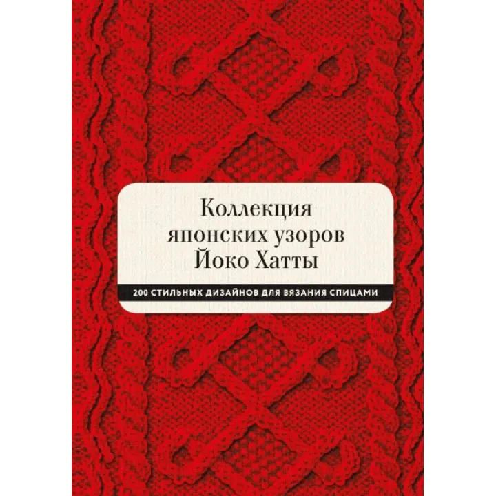 Колекція японських візерунків Йоко Хатти. 200 стильних дизайнів для в'язання спицями. Йоко Хатта і Касандра Харрад