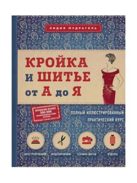 Кройка и шитье от А до Я. Полный иллюстрированный практический курс. Мудрагель Лидия Д.