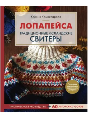 Лопапейс. Традиційні ісландські светри. Практичний посібник + 60 авторських візерунків Комісарова Ксенія Лопапейс. Традиційні ісландські светри. Практичний посібник + 60 авторських візерунків Комісарова Ксенія